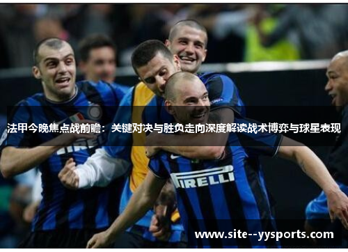 法甲今晚焦点战前瞻：关键对决与胜负走向深度解读战术博弈与球星表现