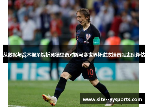 从数据与战术视角解析莫德里奇对阵马赛世界杯进攻端贡献表现评估