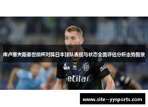 库卢塞夫斯基世俱杯对阵日本球队表现与状态全面评估分析走势前景