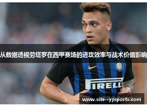 从数据透视劳塔罗在西甲赛场的进攻效率与战术价值影响