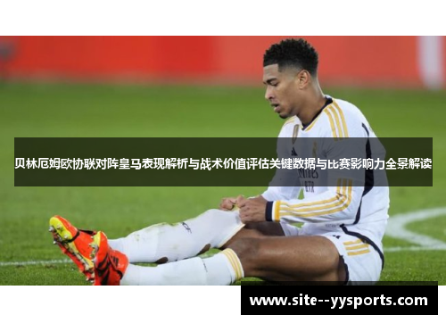 贝林厄姆欧协联对阵皇马表现解析与战术价值评估关键数据与比赛影响力全景解读