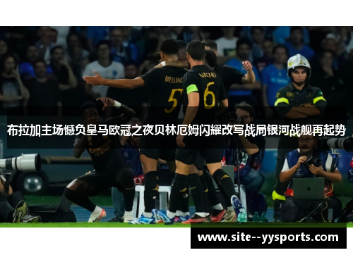 布拉加主场憾负皇马欧冠之夜贝林厄姆闪耀改写战局银河战舰再起势