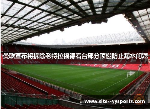 曼联宣布将拆除老特拉福德看台部分顶棚防止漏水问题 曼联宣布将拆除老特拉福德看台部分顶棚防止漏水问题