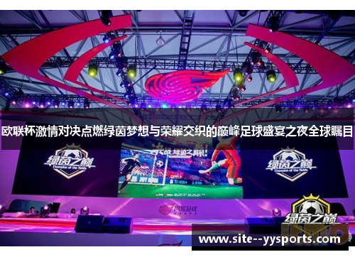 欧联杯激情对决点燃绿茵梦想与荣耀交织的巅峰足球盛宴之夜全球瞩目 欧联杯激情对决点燃绿茵梦想与荣耀交织的巅峰足球盛宴之夜全球瞩目