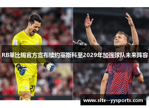 RB莱比锡官方宣布续约塞斯科至2029年加强球队未来阵容 RB莱比锡官方宣布续约塞斯科至2029年加强球队未来阵容