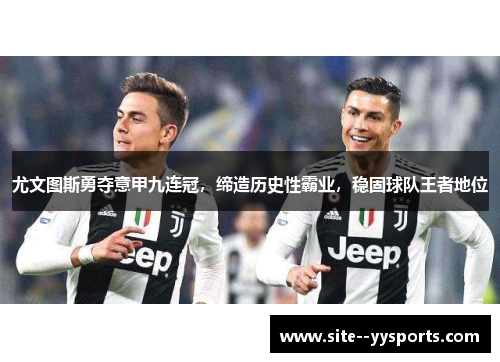 尤文图斯勇夺意甲九连冠,缔造历史性霸业,稳固球队王者地位 尤文图斯勇夺意甲九连冠,缔造历史性霸业,稳固球队王者地位