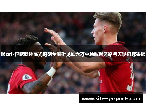 穆西亚拉欧联杯高光时刻全解析见证天才中场崛起之路与关键进球集锦