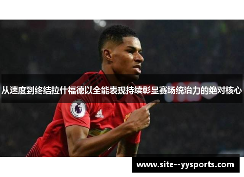 从速度到终结拉什福德以全能表现持续彰显赛场统治力的绝对核心