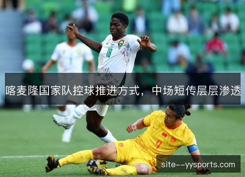喀麦隆国家队控球推进方式，中场短传层层渗透