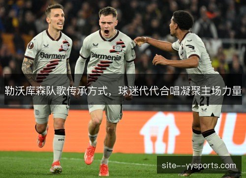 勒沃库森队歌传承方式，球迷代代合唱凝聚主场力量